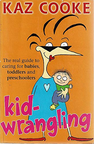 Kidwrangling: The Real Guide to Caring for Babies, Toddlers and Pre-Schoolers