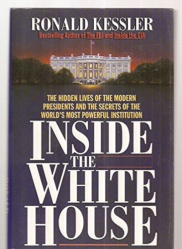 Inside the White House: The Hidden Lives of the Modern Presidents and the Secrets of the World's Most Powerful Institution