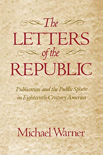 The Letters of the Republic: Publication and the Public Sphere in Eighteenth-Century America