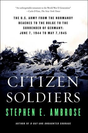 Citizen Soldiers: U.S.Army from the Normandy Beaches to the Bulge, to the Surrender of Germany, June 7, 1944 to May 7, 1945