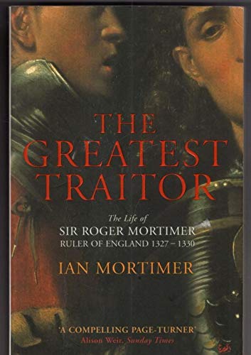 The Greatest Traitor: The Life of Sir Roger Mortimer, Ruler of England 1327-1330