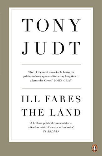 Ill Fares The Land: A Treatise On Our Present Discontents