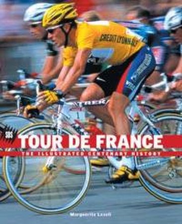 Tour De France: The Illustrated Centenary History