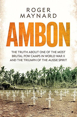 Ambon: The truth about one of the most brutal POW camps in World War II and the triumph of the Aussie spirit