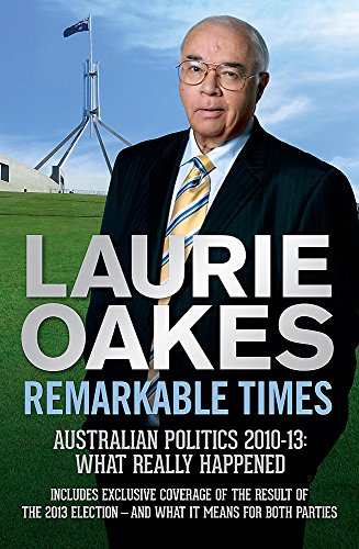 Remarkable Times: Australian Politics 2010-13: What Really Happened