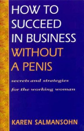 How to Succeed in Business without a Penis: Secrets and Strategies for the Working Woman