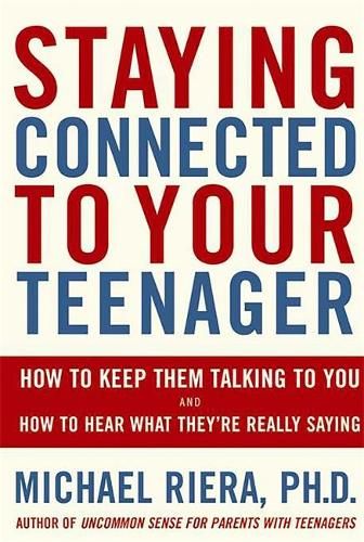 Staying Connected To Your Teenager: How To Keep Them Talking To You And How To Hear What They're Really Saying