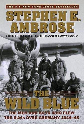 The Wild Blue: The Men and Boys Who Flew the B-24s over Germany 1944-45