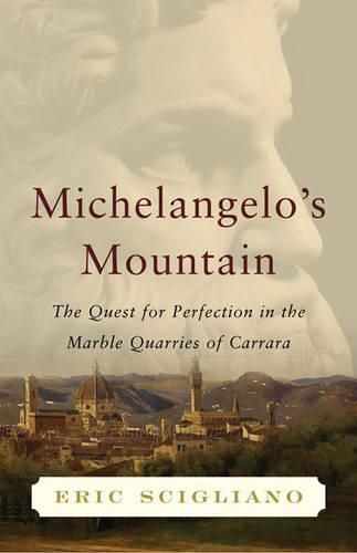 Michelangelo's Mountain: The Quest for Perfection in the Marble Quarries of Carrara
