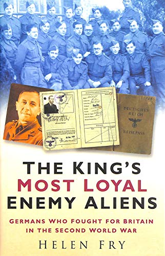 The King's Most Loyal Enemy Aliens: Germans Who Fought for Britain in the Second World War