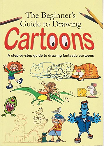 The Beginner's Guide to Drawing Cartoons: A Step-by-Step Guide to Drawing Fantastic Cartoons