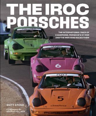 The IROC Porsches: The International Race of Champions, Porsche's 911 RSR, and the Men Who Raced Them