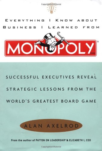 Everything I Know About Business I Learned from Monopoly: Successful Executives Reveal Strategic Lessons from the World's Greatest Board Game