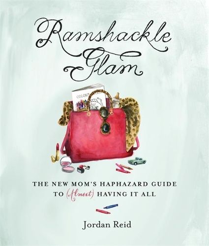 Ramshackle Glam: The New Mom's Haphazard Guide to (Almost) Having It All