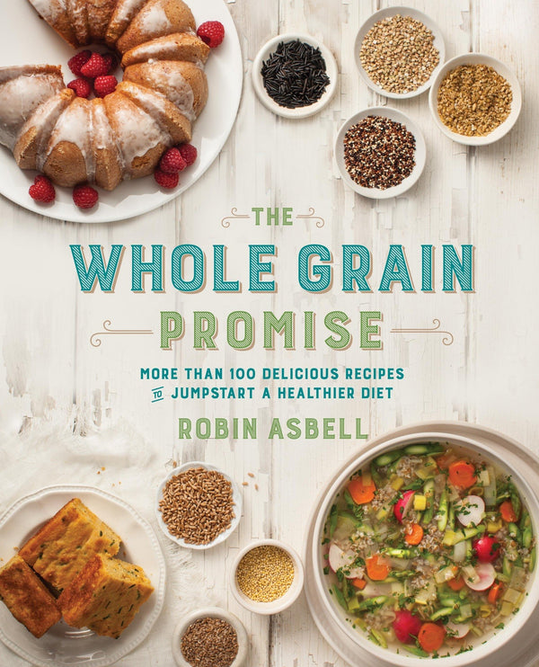 The Whole Grain Promise More Than 100 Recipes to Jumpstart a Healthier Diet