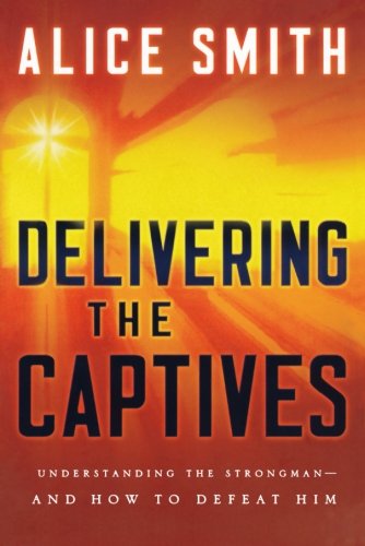 Delivering the Captives - Understanding the Strongman--and How to Defeat Him
