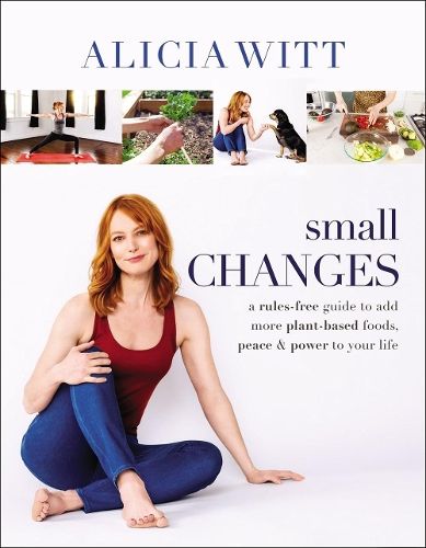 Small Changes: A Rules-Free Guide to Add More Plant-Based Foods, Peace and   Power to Your Life