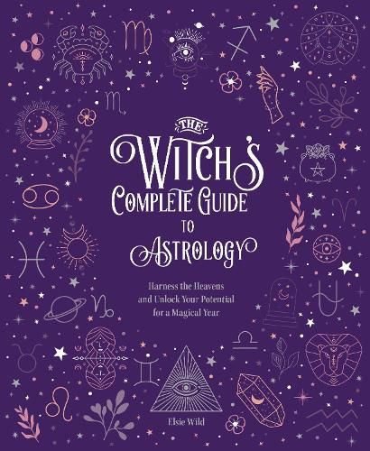 The Witch's Complete Guide to Astrology: Harness the Heavens and Unlock Your Potential for a Magical Year: Volume 3