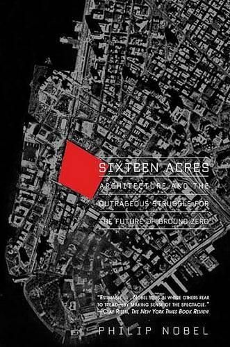 Sixteen Acres: Architecture and the Outrageous Struggle for the Future of Ground Zero