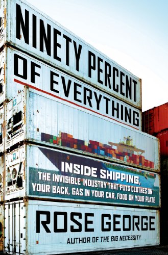 Ninety Percent of Everything: Inside Shipping, the Invisible Industry That Puts Clothes on Your Back, Gas in Your Car, and Food on Your Plate