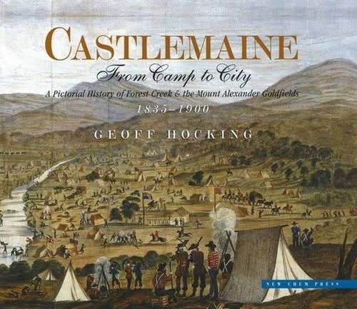 Castlemaine: from Camp to City: A Pictorial History of Forest Creek and the Mount Alexander Goldfields from 1835 to 1900