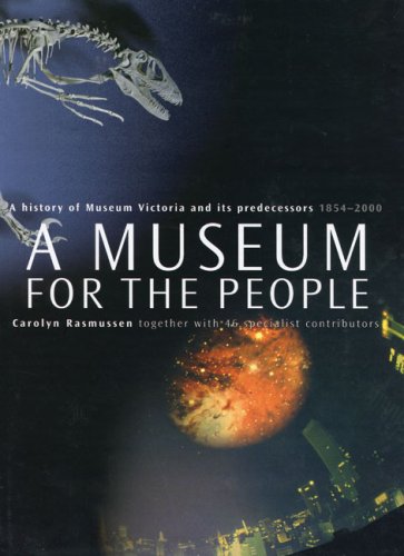 A Museum for the People: a History of Museum Victoria and Its Predecessors, 1854-2000: A History of Museum Victoria and Its Predecessors, 1854-2000