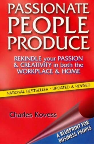 Passionate People Produce: Rekindle Your Passion & Creativity in Both the Workplace & Home