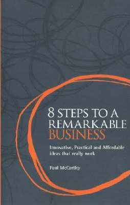 8 Steps to a Remarkable Business: Innovative, Practical and Affordable Ideas That Really Work