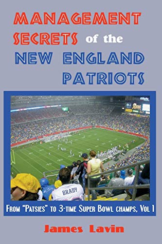 Management Secrets of the New England Patriots: From Patsies to Two-Time Super Bowl Champs; Vol. 1