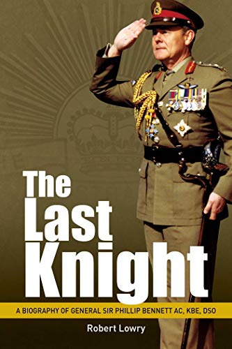 Last Knight: A Biography of General Sir Phillip Bennett AC, KBE, DSO