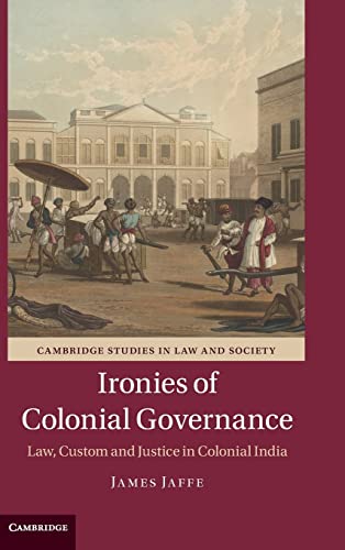 Ironies of Colonial Governance: Law, Custom and Justice in Colonial India