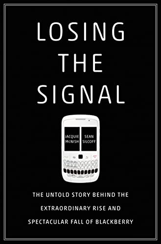 Losing the Signal: The Untold Story Behind the Extraordinary Rise and Spectacular Fall of Blackberry