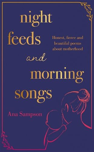Night Feeds and Morning Songs: Honest, fierce and beautiful poems about motherhood
