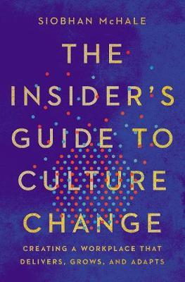 Insiders Guide to Culture Change: Creating A Workplace that Delivers, Grows, and Adapts
