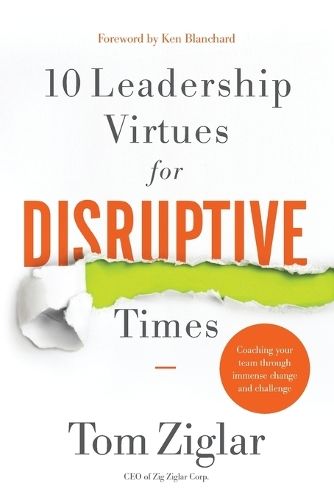 10 Leadership Virtues for Disruptive Times: Coaching Your Team Through Immense Change and Challenge