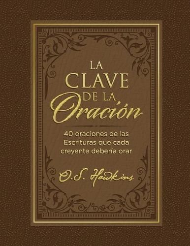 La clave de la oracion: 40 oraciones de las Escrituras que cada creyente deberia orar