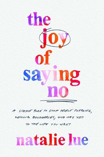 The Joy of Saying No: A Simple Plan to Stop People-Pleasing, Reclaim Your Boundaries, and Say Yes to the Life You Want