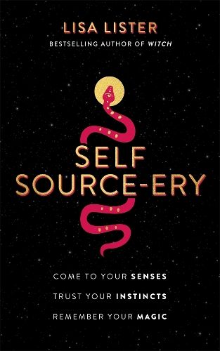 Self Source-ery: Come to Your Senses. Trust Your Instincts. Remember Your Magic.