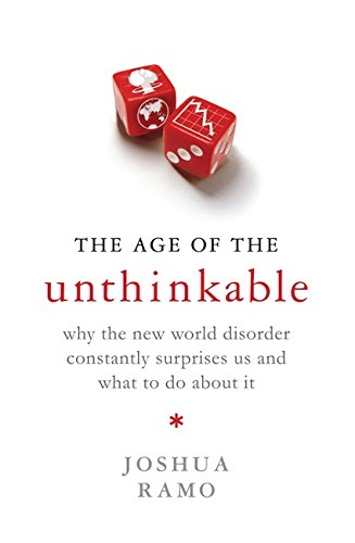 The Age Of The Unthinkable: Why the New World Disorder Constantly Surprises Us And What To Do About It