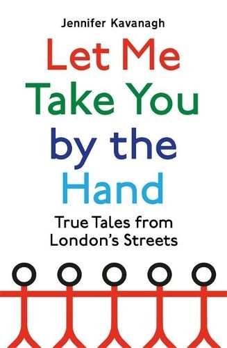 Let Me Take You by the Hand: True Tales from London's Streets