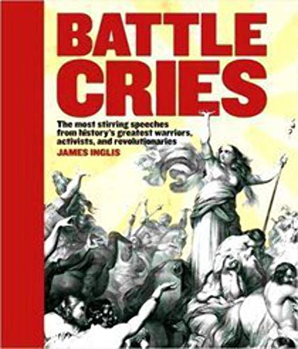 Battle Cries: The Most Stirring Speeches from History's Greatest Warriors, Activists, and Revolutionaries