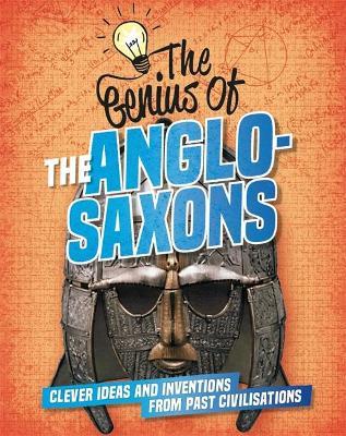 The Genius of: The Anglo-Saxons: Clever Ideas and Inventions from Past Civilisations