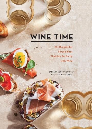 Wine Time: 70+ Recipes for Simple Bites That Pair Perfectly with Wine