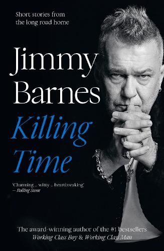 Killing Time: Extraordinary short stories from the long road home from Australian music icon and author of bestselling memoirs Working Class Boy and Working Class Man