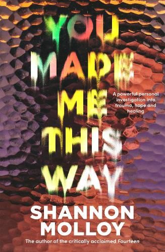 You Made Me This Way: A powerful personal investigation into trauma, hope and healing from the author of the memoir Fourteen