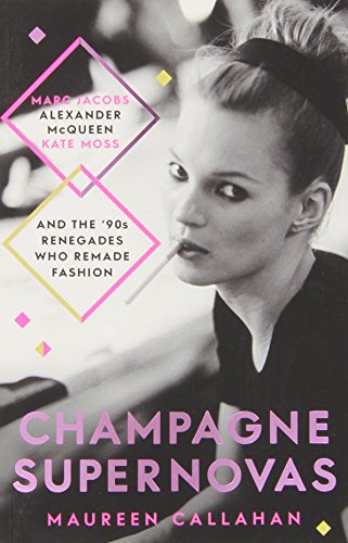 Champagne Supernovas: Kate Moss, Marc Jacobs, Alexander McQueen, and the 90s Renegades Who Remade Fashion