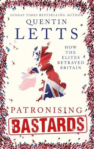 Patronising Bastards: How the Elites Betrayed Britain