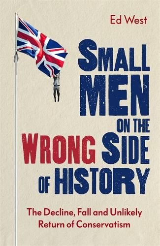 Small Men on the Wrong Side of History: The Decline, Fall and Unlikely Return of Conservatism
