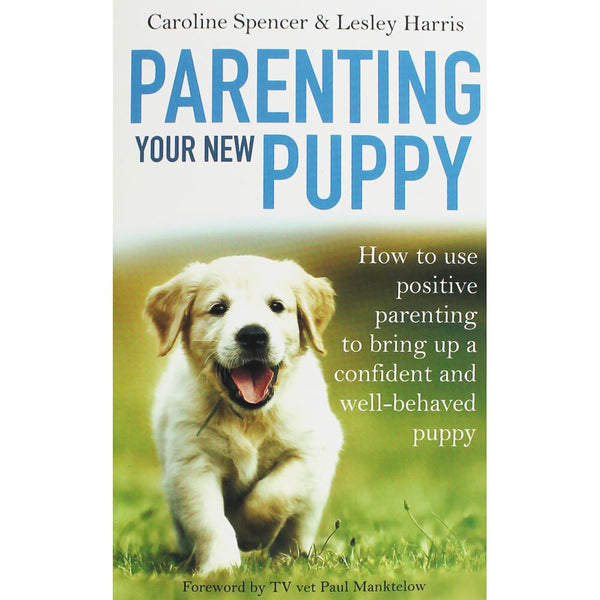 Parenting Your New Puppy: How to use positive parenting to bring up a confident and well-behaved puppy