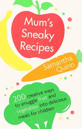 Mum's Sneaky Recipes: 200 creative ways to smuggle fruit and vegetables into delicious meals for children